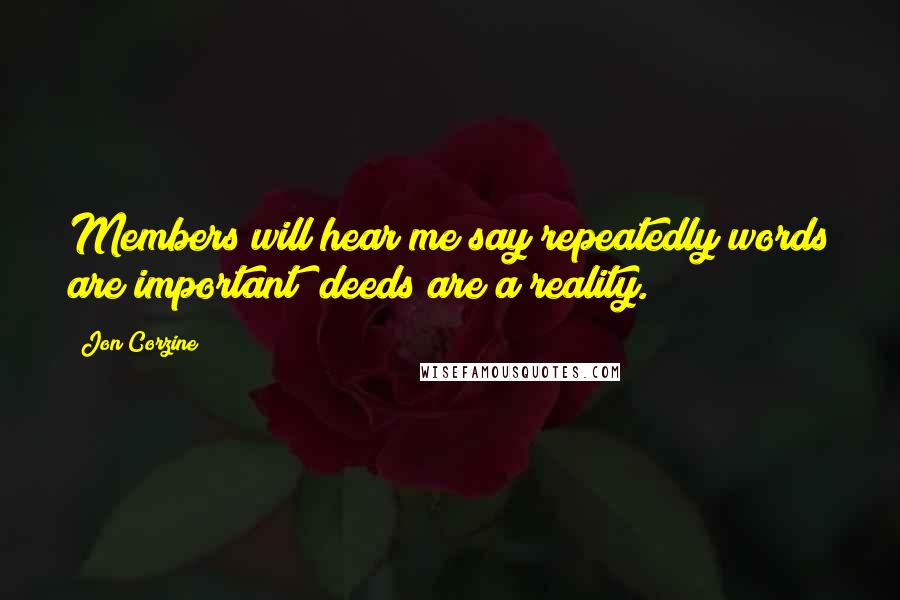 Jon Corzine Quotes: Members will hear me say repeatedly words are important; deeds are a reality.