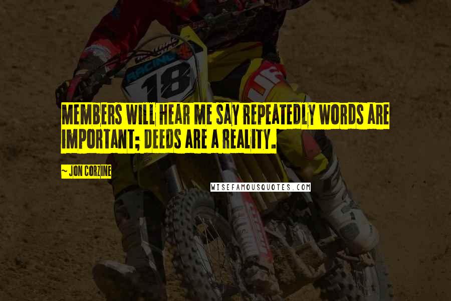 Jon Corzine Quotes: Members will hear me say repeatedly words are important; deeds are a reality.