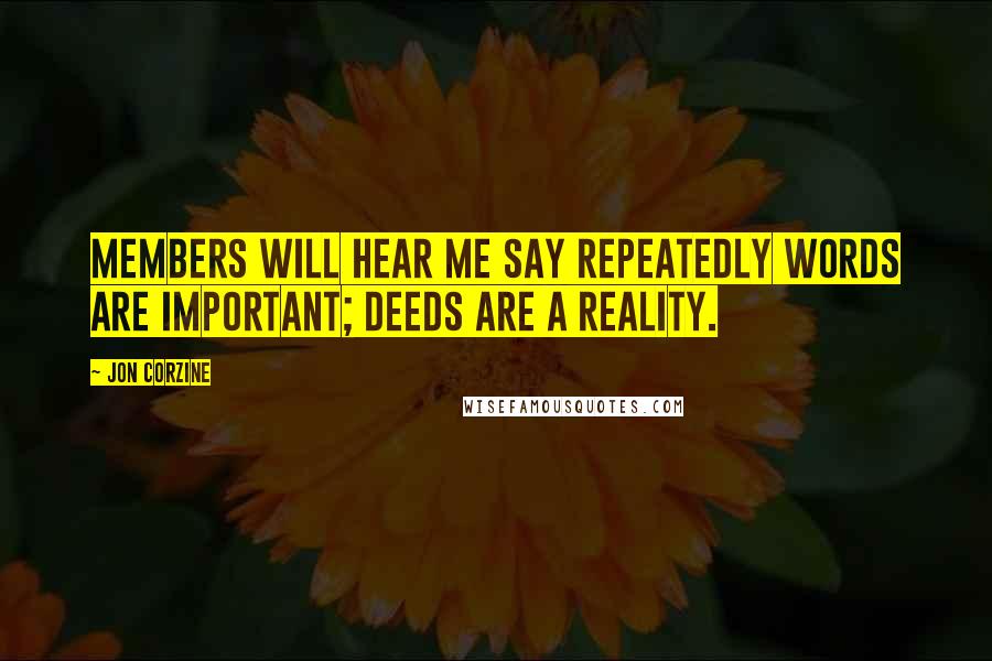Jon Corzine Quotes: Members will hear me say repeatedly words are important; deeds are a reality.
