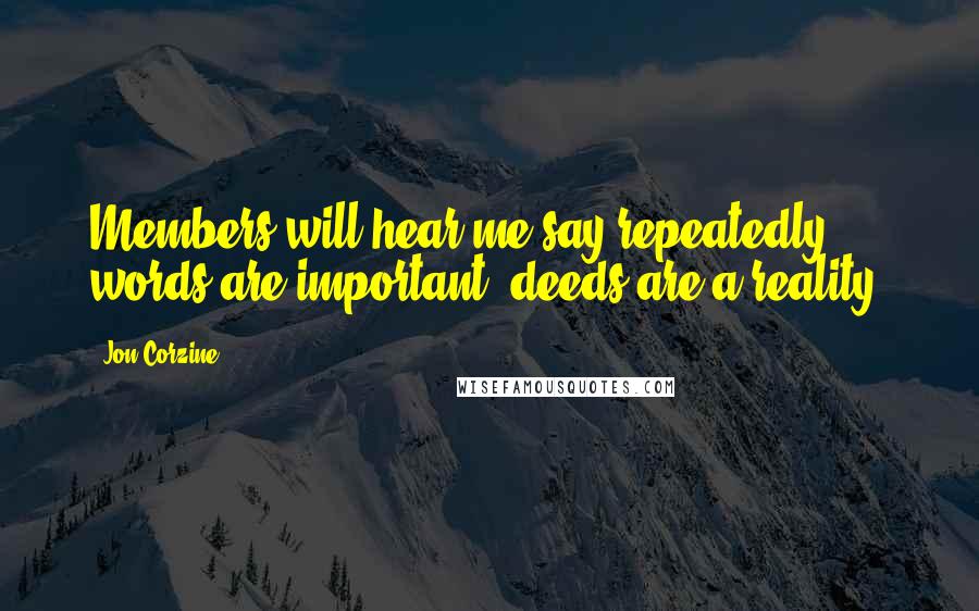 Jon Corzine Quotes: Members will hear me say repeatedly words are important; deeds are a reality.