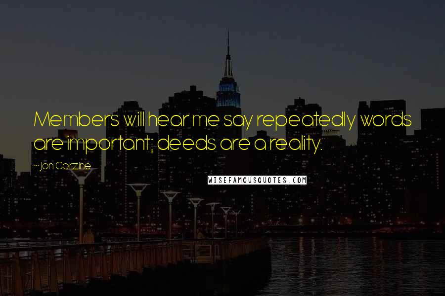 Jon Corzine Quotes: Members will hear me say repeatedly words are important; deeds are a reality.