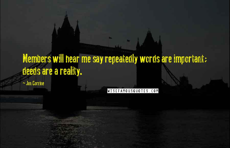 Jon Corzine Quotes: Members will hear me say repeatedly words are important; deeds are a reality.