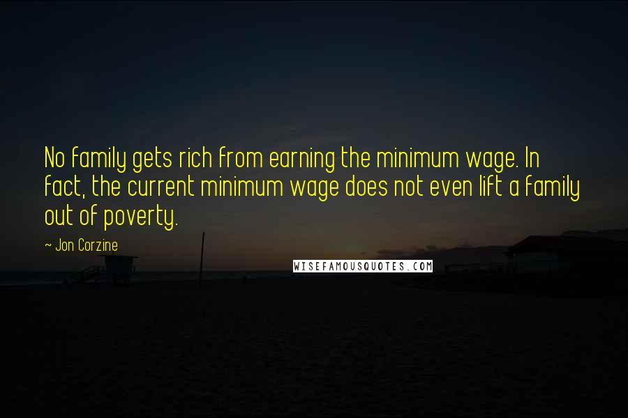 Jon Corzine Quotes: No family gets rich from earning the minimum wage. In fact, the current minimum wage does not even lift a family out of poverty.