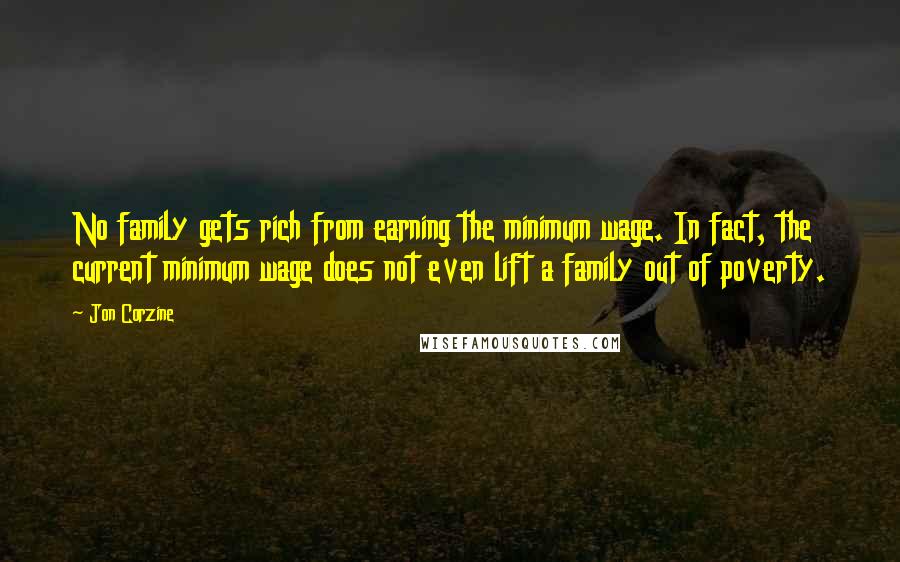 Jon Corzine Quotes: No family gets rich from earning the minimum wage. In fact, the current minimum wage does not even lift a family out of poverty.