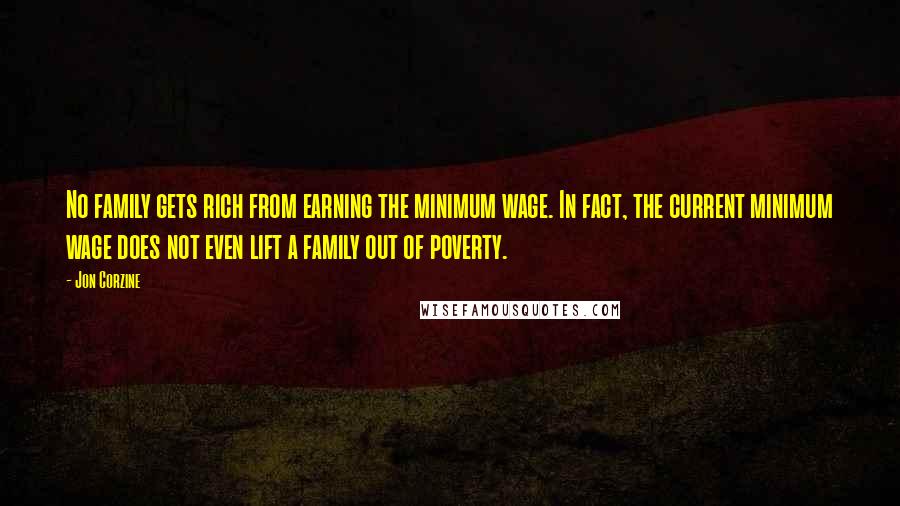 Jon Corzine Quotes: No family gets rich from earning the minimum wage. In fact, the current minimum wage does not even lift a family out of poverty.