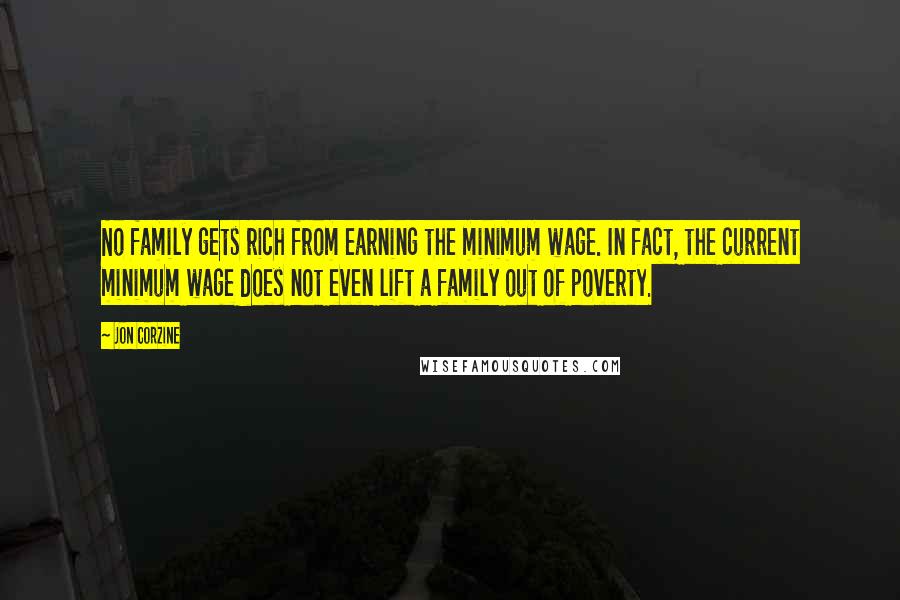 Jon Corzine Quotes: No family gets rich from earning the minimum wage. In fact, the current minimum wage does not even lift a family out of poverty.