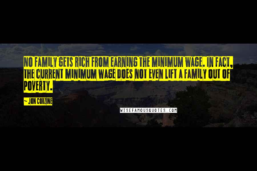 Jon Corzine Quotes: No family gets rich from earning the minimum wage. In fact, the current minimum wage does not even lift a family out of poverty.