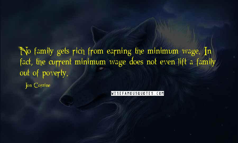Jon Corzine Quotes: No family gets rich from earning the minimum wage. In fact, the current minimum wage does not even lift a family out of poverty.
