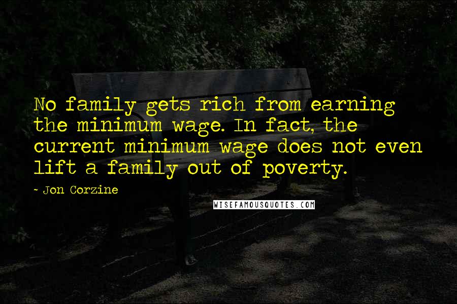 Jon Corzine Quotes: No family gets rich from earning the minimum wage. In fact, the current minimum wage does not even lift a family out of poverty.