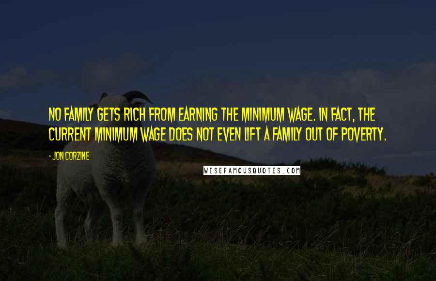Jon Corzine Quotes: No family gets rich from earning the minimum wage. In fact, the current minimum wage does not even lift a family out of poverty.