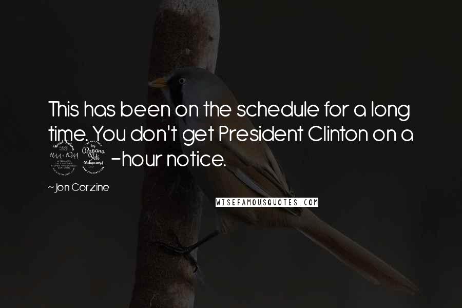 Jon Corzine Quotes: This has been on the schedule for a long time. You don't get President Clinton on a 24-hour notice.