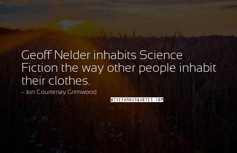 Jon Courtenay Grimwood Quotes: Geoff Nelder inhabits Science Fiction the way other people inhabit their clothes.