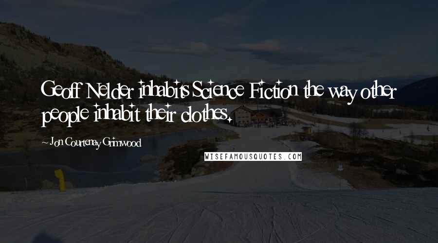 Jon Courtenay Grimwood Quotes: Geoff Nelder inhabits Science Fiction the way other people inhabit their clothes.