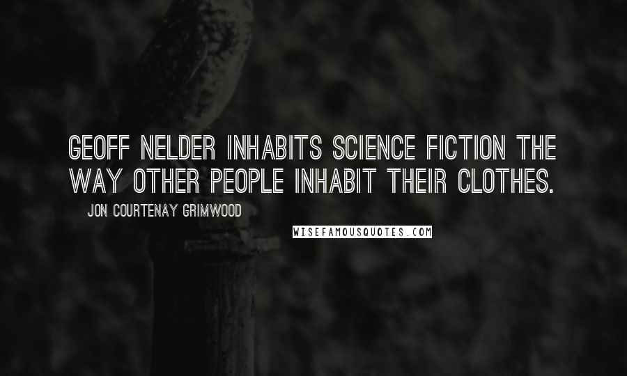 Jon Courtenay Grimwood Quotes: Geoff Nelder inhabits Science Fiction the way other people inhabit their clothes.