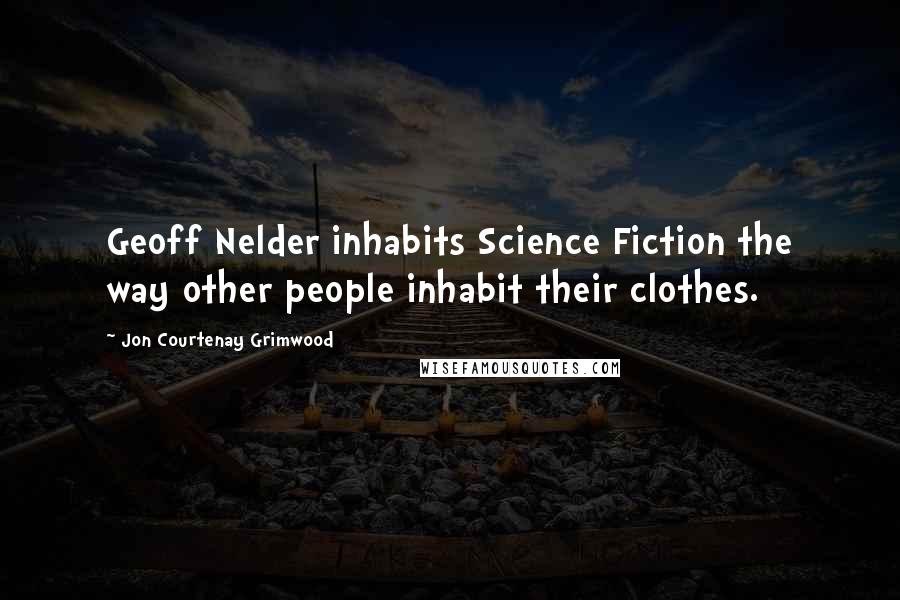 Jon Courtenay Grimwood Quotes: Geoff Nelder inhabits Science Fiction the way other people inhabit their clothes.