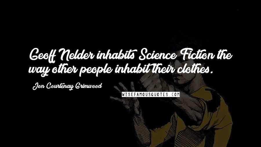 Jon Courtenay Grimwood Quotes: Geoff Nelder inhabits Science Fiction the way other people inhabit their clothes.