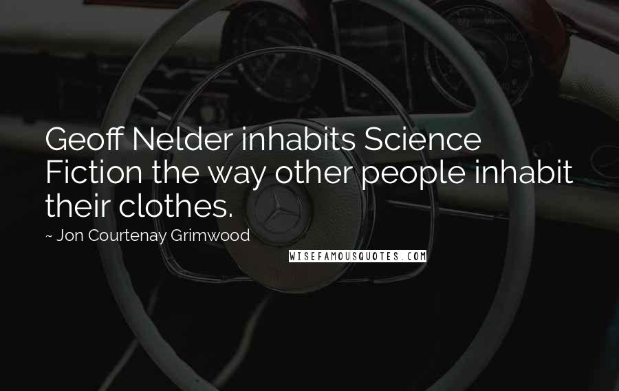 Jon Courtenay Grimwood Quotes: Geoff Nelder inhabits Science Fiction the way other people inhabit their clothes.