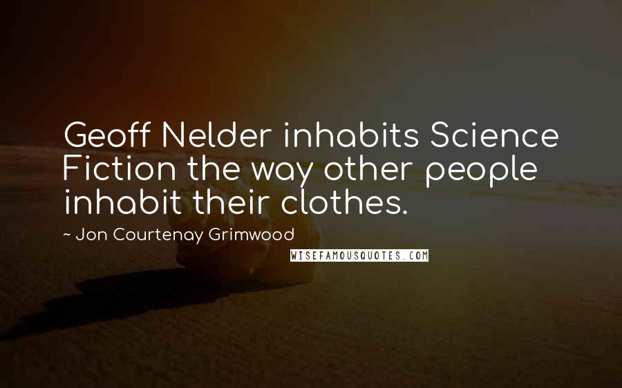 Jon Courtenay Grimwood Quotes: Geoff Nelder inhabits Science Fiction the way other people inhabit their clothes.