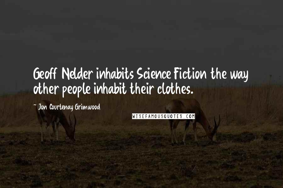 Jon Courtenay Grimwood Quotes: Geoff Nelder inhabits Science Fiction the way other people inhabit their clothes.