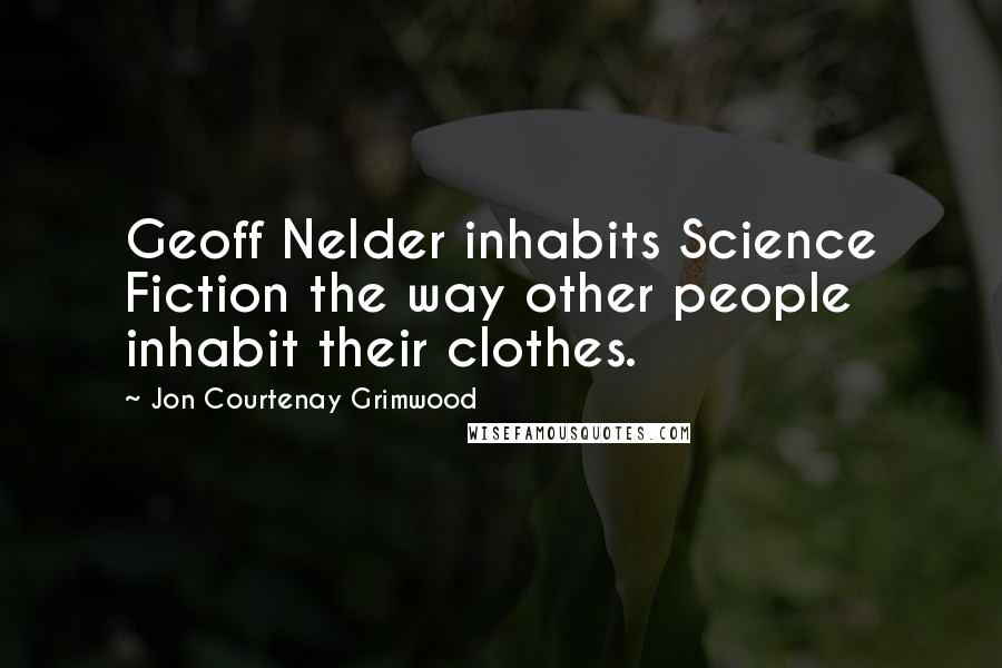 Jon Courtenay Grimwood Quotes: Geoff Nelder inhabits Science Fiction the way other people inhabit their clothes.