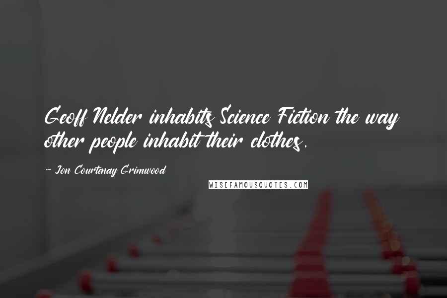 Jon Courtenay Grimwood Quotes: Geoff Nelder inhabits Science Fiction the way other people inhabit their clothes.
