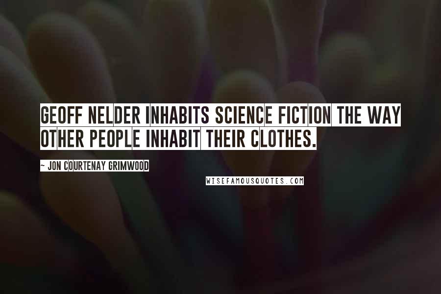 Jon Courtenay Grimwood Quotes: Geoff Nelder inhabits Science Fiction the way other people inhabit their clothes.