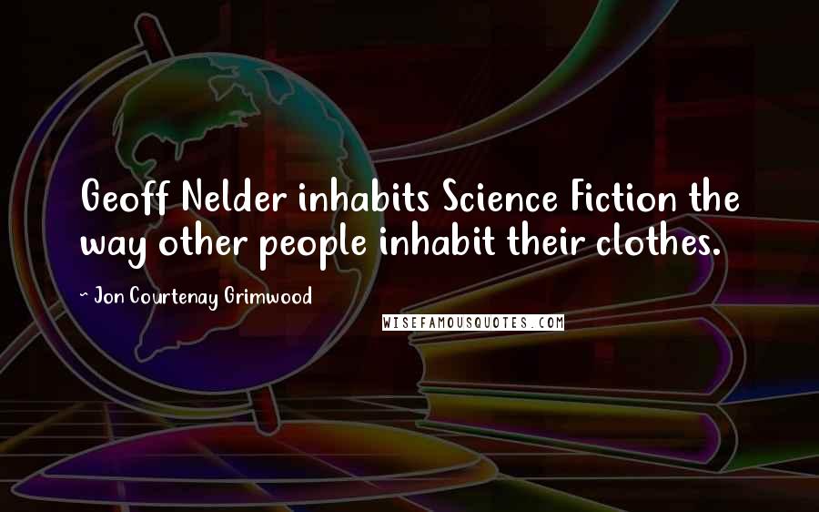 Jon Courtenay Grimwood Quotes: Geoff Nelder inhabits Science Fiction the way other people inhabit their clothes.