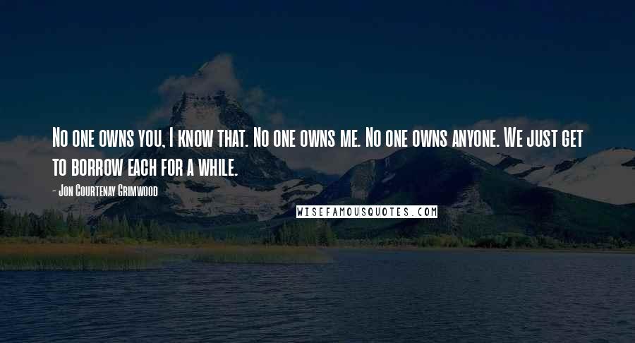 Jon Courtenay Grimwood Quotes: No one owns you, I know that. No one owns me. No one owns anyone. We just get to borrow each for a while.