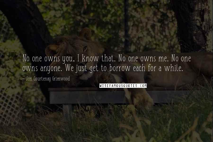 Jon Courtenay Grimwood Quotes: No one owns you, I know that. No one owns me. No one owns anyone. We just get to borrow each for a while.