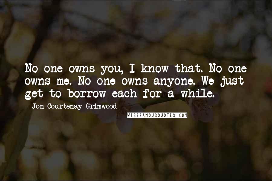 Jon Courtenay Grimwood Quotes: No one owns you, I know that. No one owns me. No one owns anyone. We just get to borrow each for a while.