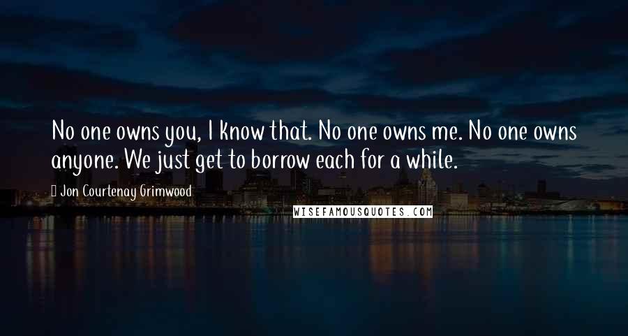 Jon Courtenay Grimwood Quotes: No one owns you, I know that. No one owns me. No one owns anyone. We just get to borrow each for a while.
