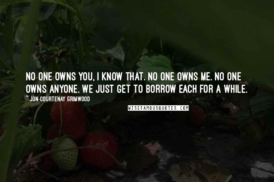 Jon Courtenay Grimwood Quotes: No one owns you, I know that. No one owns me. No one owns anyone. We just get to borrow each for a while.