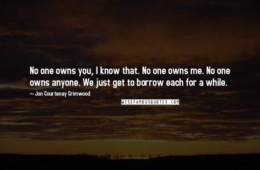 Jon Courtenay Grimwood Quotes: No one owns you, I know that. No one owns me. No one owns anyone. We just get to borrow each for a while.