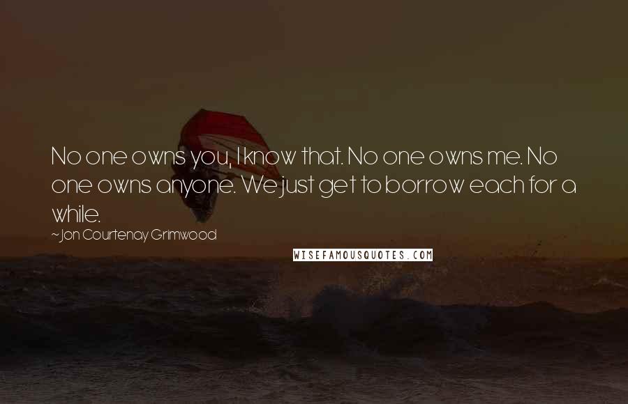 Jon Courtenay Grimwood Quotes: No one owns you, I know that. No one owns me. No one owns anyone. We just get to borrow each for a while.