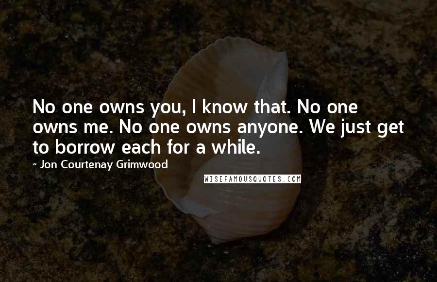 Jon Courtenay Grimwood Quotes: No one owns you, I know that. No one owns me. No one owns anyone. We just get to borrow each for a while.