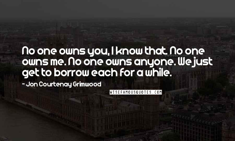 Jon Courtenay Grimwood Quotes: No one owns you, I know that. No one owns me. No one owns anyone. We just get to borrow each for a while.
