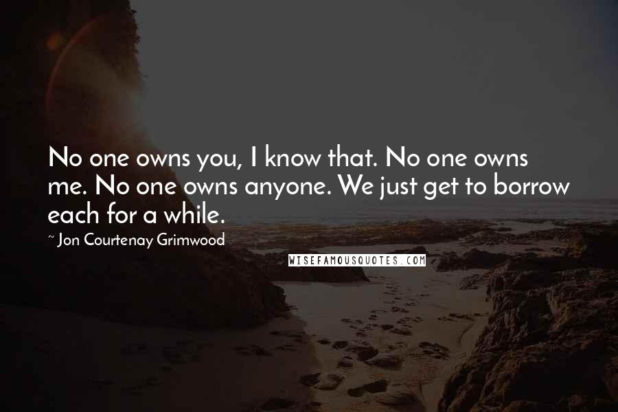 Jon Courtenay Grimwood Quotes: No one owns you, I know that. No one owns me. No one owns anyone. We just get to borrow each for a while.