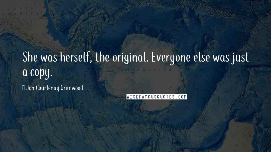 Jon Courtenay Grimwood Quotes: She was herself, the original. Everyone else was just a copy.