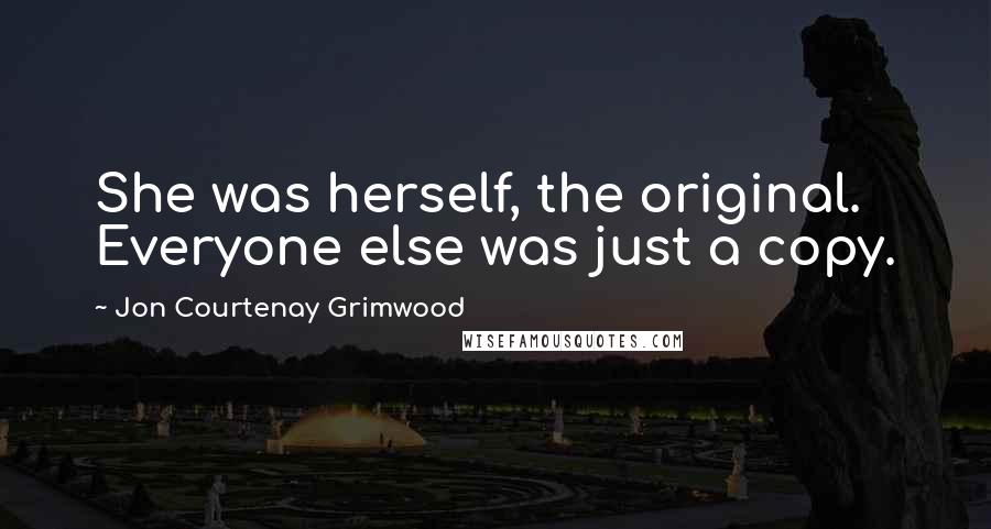 Jon Courtenay Grimwood Quotes: She was herself, the original. Everyone else was just a copy.