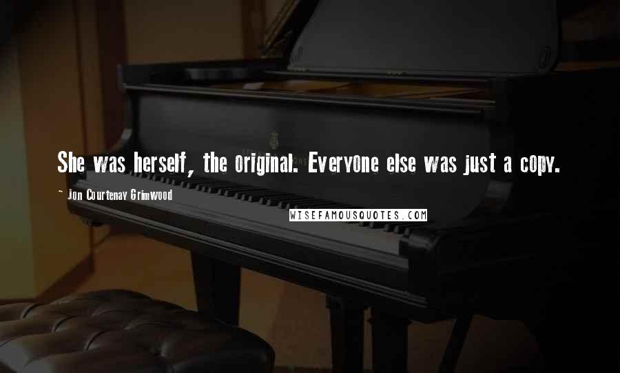 Jon Courtenay Grimwood Quotes: She was herself, the original. Everyone else was just a copy.