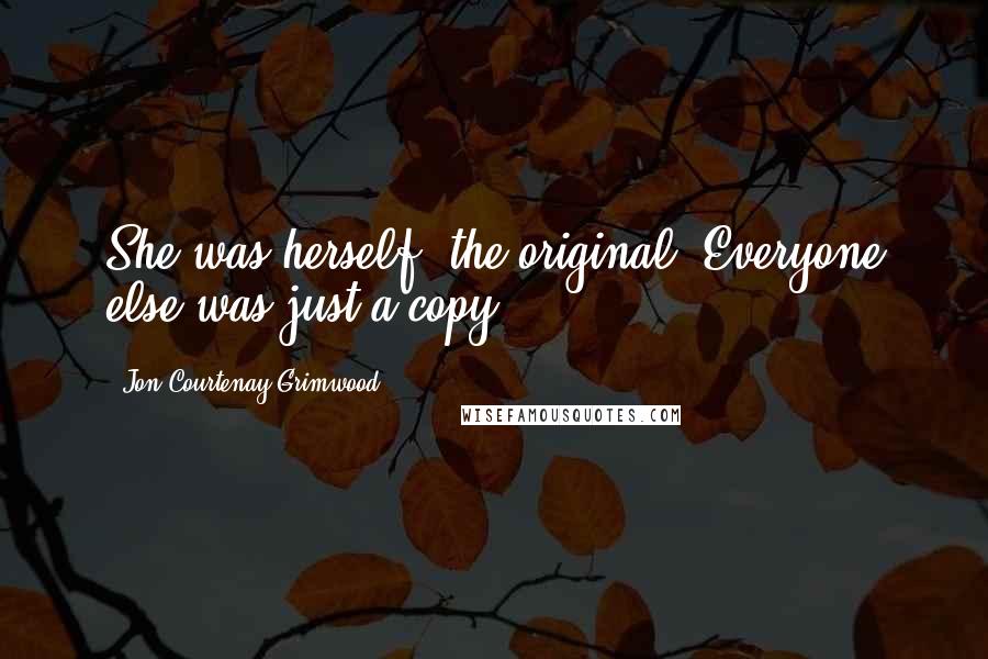 Jon Courtenay Grimwood Quotes: She was herself, the original. Everyone else was just a copy.