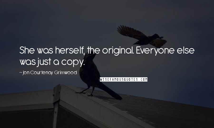 Jon Courtenay Grimwood Quotes: She was herself, the original. Everyone else was just a copy.