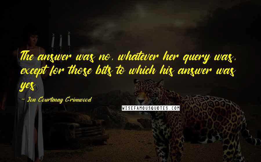 Jon Courtenay Grimwood Quotes: The answer was no, whatever her query was, except for those bits to which his answer was yes