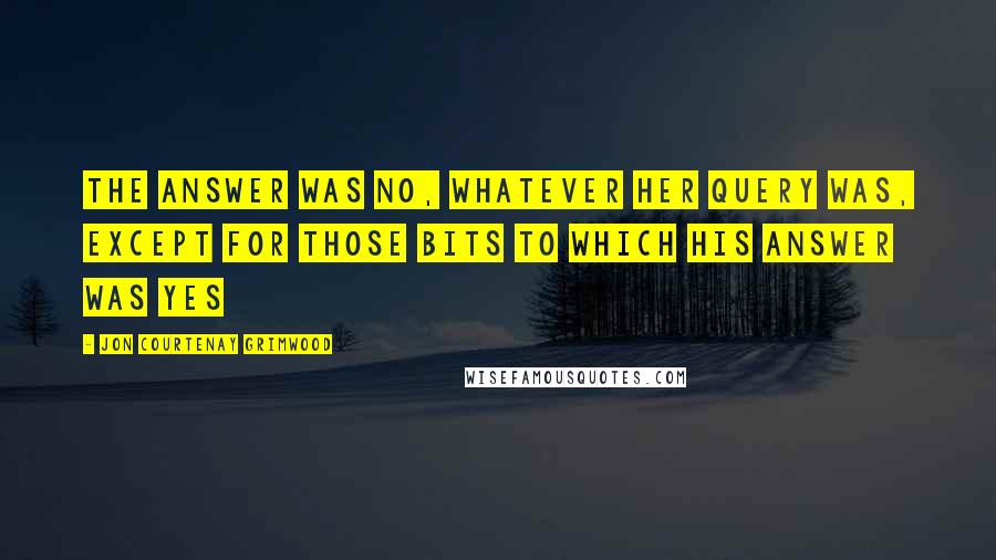 Jon Courtenay Grimwood Quotes: The answer was no, whatever her query was, except for those bits to which his answer was yes