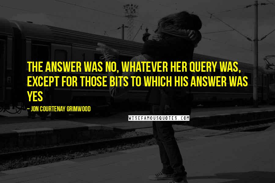 Jon Courtenay Grimwood Quotes: The answer was no, whatever her query was, except for those bits to which his answer was yes