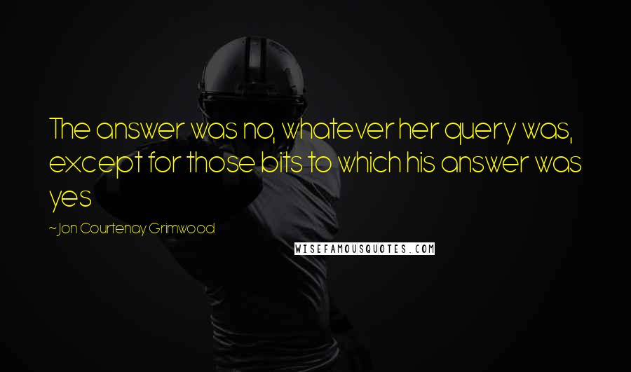 Jon Courtenay Grimwood Quotes: The answer was no, whatever her query was, except for those bits to which his answer was yes