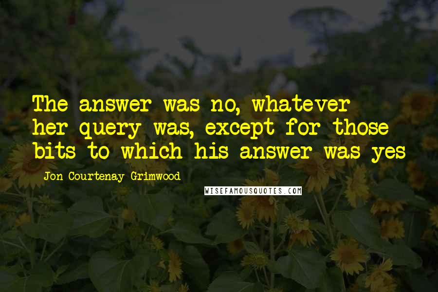 Jon Courtenay Grimwood Quotes: The answer was no, whatever her query was, except for those bits to which his answer was yes