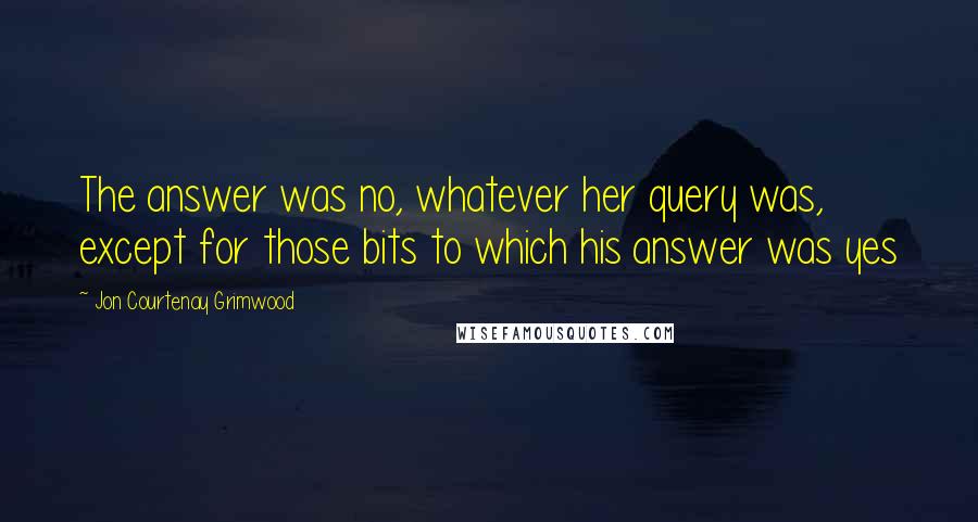 Jon Courtenay Grimwood Quotes: The answer was no, whatever her query was, except for those bits to which his answer was yes