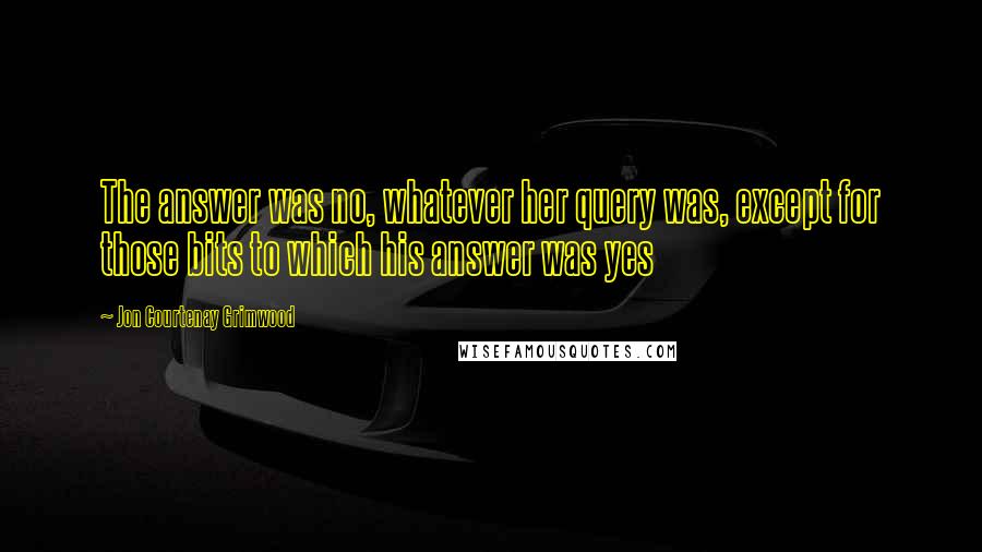 Jon Courtenay Grimwood Quotes: The answer was no, whatever her query was, except for those bits to which his answer was yes