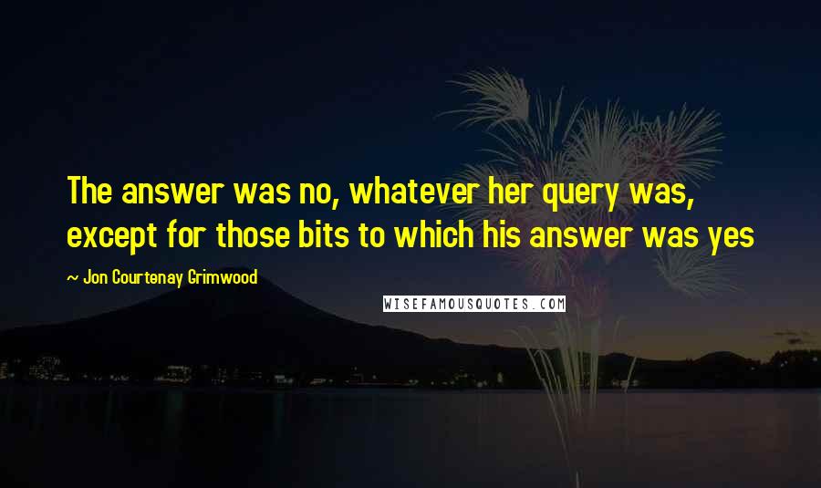 Jon Courtenay Grimwood Quotes: The answer was no, whatever her query was, except for those bits to which his answer was yes